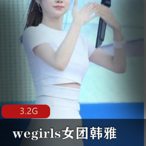 wegirls女团（韩雅）下水资源合集