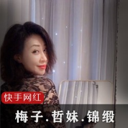 快手成熟女神《梅子》《哲妹儿》《锦缎ZZ》资源整合